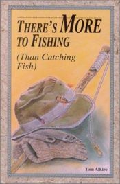 book cover of There's more to fishing (than catching fish) by Tom Alkire