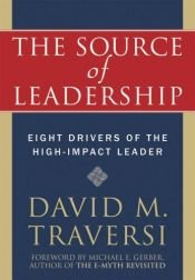 book cover of The Source of Leadership: Eight Drivers of the High-impact Leader by David M. Traversi