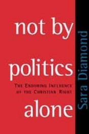 book cover of Not by Politics Alone: The Enduring Influence of the Christian Right by Sara Diamond