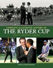 book cover of Complete Illustrated History of the Ryder Cup: Golf's Greatest Drama by Dale Concannon