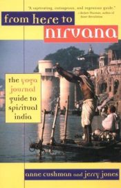 book cover of From here to nirvana : the Yoga journal guide to spiritual India by Anne Cushman