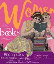 book cover of Women Who Love Books Too Much Bibliophiles, Bluestockings & Prolific Pens by Brenda Knight