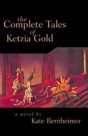 book cover of The complete tales of Ketzia Gold by Kate Bernheimer