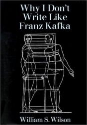 book cover of Why I Don't Write Like Franz Kafka by William Wilson