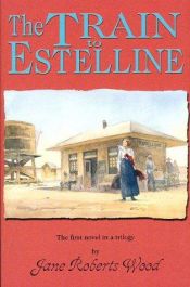 book cover of Train to Estelline, The: The First Novel in a Trilogy (Lucinda Richards Trilogy) by Jane Roberts Wood