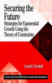 book cover of Securing the Future: Strategies for Exponential Growth Using the Theory of Constraints (St. Lucie Press, Apics Series on Constraints Management) by Gerald I. Kendall