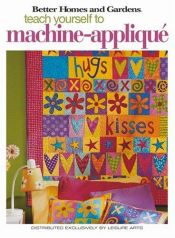 book cover of Teach Yourself to Machine-Applique (Leisure Arts #4342) by Better Homes and Gardens