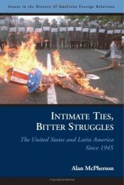 book cover of Intimate Ties, Bitter Struggles: The United States and Latin America Since 1945 (Issues in the History of American Forei by Alan L. McPherson