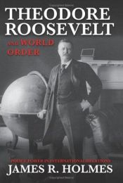 book cover of Theodore Roosevelt and World Order: Police Power in International Relations by James R. Holmes