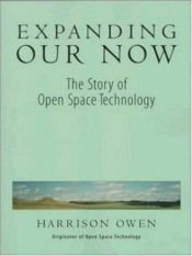 book cover of Expanding Our Now : The story of Open Space Technology by Harrison Owen