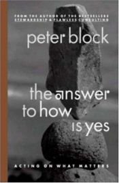 book cover of The answer to how is yes : acting on what matters by Peter Block