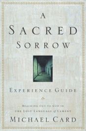 book cover of A Sacred Sorrow Experience Guide: Reaching Out to God in the Lost Language of Lament by Michael Card
