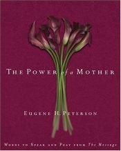 book cover of The Power Of A Mother: Words To Speak And Pray From The Message by Eugene H. Peterson