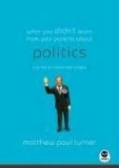 book cover of What You Didn't Learn from Your Parents About: Politics: A Guide to a Polarizing Subject by matthew paul turner