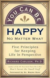 book cover of You Can Be Happy No Matter What: Five Principles for Keeping Life in Perspective by Richard Carlson