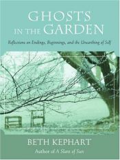 book cover of Ghosts in the Garden: Reflections on Endings, Beginnings, and the Unearthing of Self by Beth Kephart