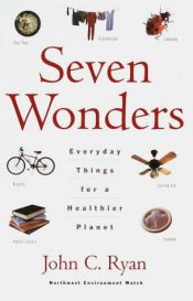 book cover of Seven Wonders: Everyday Things for a Healthier Planet by John C. Ryan