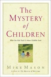 book cover of The Mystery of Children: What Our Kids Teach Us About Childlike Faith by Mike Mason