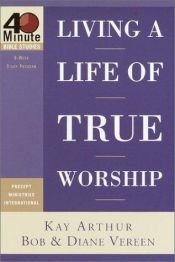 book cover of Living a Life of True Worship (40-Minute Bible Studies) by Kay Arthur