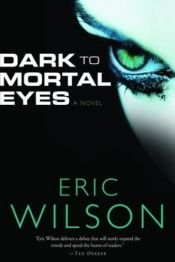 book cover of Dark to Mortal Eyes by Eric Wilson