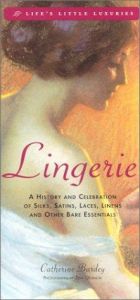 book cover of Lingerie: A History & Celebration of Silks, Satins, Laces, Linens & Other Bare Essentials by Catherine Bardey