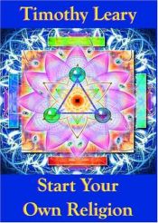 book cover of Start Your Own Religion by Timothy Francis Leary