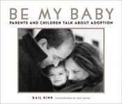 book cover of Be My Baby: Parents & Children Talk About Adoption by Gail Kinn