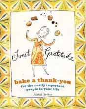 book cover of Sweet Gratitude : Delicious Ways to Bake a Thank-You For the Really Important People in Your Life by Judith C. Sutton