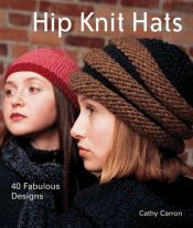 book cover of Hip Knit Hats : 40 fabulous designs by Cathy Carron