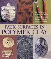 book cover of Faux Surfaces in Polymer Clay : 30 Techniques & Projects That Imitate Stones, Metals, Wood & More by Irene Semanchuk Dean