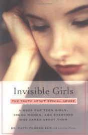 book cover of Invisible Girls: The Truth About Sexual Abuse--A Book for Teen Girls, Young Women, and Everyone Who Cares About Them by Patti Feuereisen