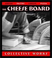 book cover of The Cheese Board: Collective Works: Bread, Pastry, Cheese, Pizza by Alice Waters