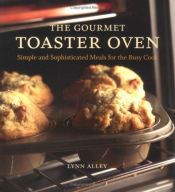 book cover of The Gourmet Toaster Oven: Simple and Sophisticated Meals for the Busy Cook by Lynn Alley