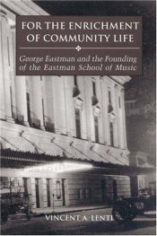 book cover of For the Enrichment of Community Life: George Eastman and the Founding of the Eastman School of Music by Vincent A. Lenti