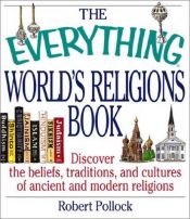 book cover of The everything world's religions book : discover the beliefs, traditions, and cultures of ancient and modern religions (The everything series) by Robert Pollock