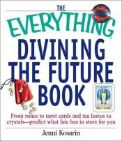 book cover of The Everything Divining the Future Book: From Runes to Tarot Cards and Tea Leaves to Crystals--Predict What Fate Has in Store for You (Everything Series) by Jenni Kosarin