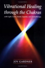 book cover of Vibrational Healing Through the Chakras: With Light, Color, Sound, Crystals, and Aromatherapy by Joy Gardner