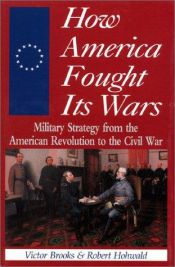 book cover of How America Fought Its Wars: Military Strategy From The American Revolution To The Civil War by Victor Brooks