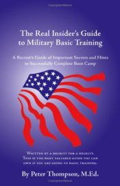 book cover of The Real Insider's Guide to Military Basic Training: A Recruit's Guide of Advice and Hints to Make It Through Boot Camp by Peter Thompson