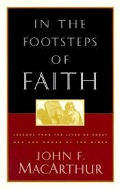 book cover of In the Footsteps of Faith: Lessons from the Lives of Great Men and Women of the Bible by John F. MacArthur
