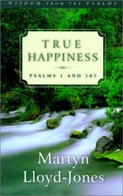 book cover of True happiness : Psalms 1 and 107 by David Lloyd-Jones