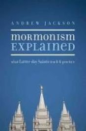 book cover of Mormonism explained : what Latter-Day Saints teach and practice by Andrew Jackson