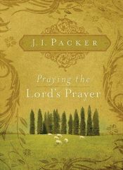 book cover of Praying the Lord's Prayer by James I. Packer