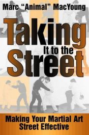 book cover of Taking It to the Street : Making Your Martial Art Street Effective by Marc Animal MacYoung