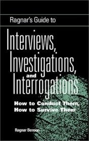 book cover of Ragnar's Guide To Interviews, Investigations, And Interrogations: How To Conduct Them, How To Survive Them by Ragnar Benson