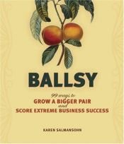 book cover of Ballsy: 99 Ways to Grow a Bigger Pair and Score Extreme Business Success by Karen Salmansohn