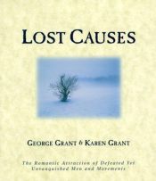 book cover of Lost Causes: The Romantic Attraction of Defeated Yet Unvanquished Men and Movements by George Grant|Karen B. Grant