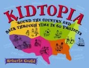 book cover of Kidtopia: 'Round the Country and Back Through Time in 60 Projects by Roberta Gould