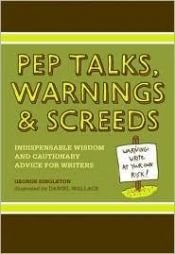 book cover of Pep Talks, Warnings, And Screeds: Indispensable Wisdom And Cautionary Advice For Writers by George Singleton