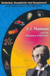 book cover of J. J. Thomson & The Discovery Of Electrons (Uncharted, Unexplored, & Unexplained) (Uncharted, Unexplored, and Unexplained) by Josepha Sherman